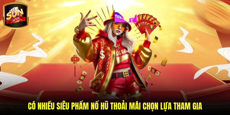 Có nhiều siêu phẩm nổ hũ thoải mái chọn lựa tham gia