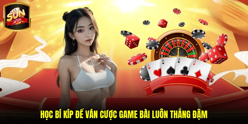 Học bí kíp để ván cược game bài luôn thắng đậm