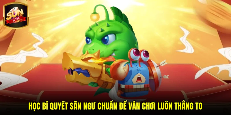 Học bí quyết săn ngư chuẩn để ván chơi luôn thắng to