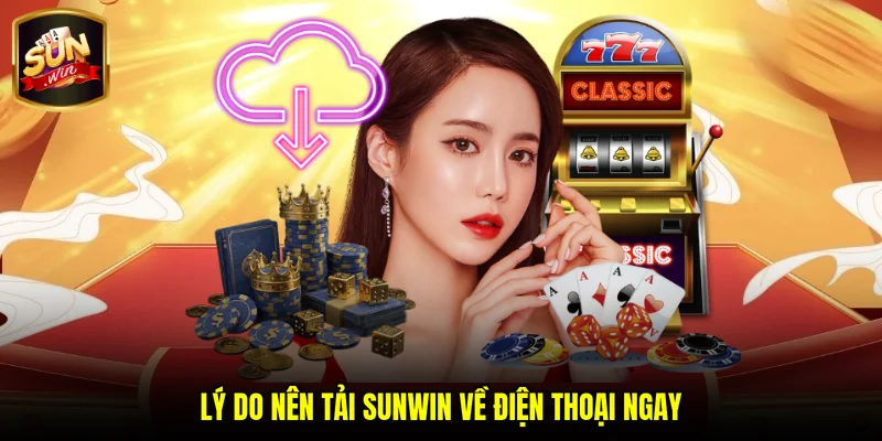 Lý do nên tải SUNWIN về điện thoại ngay