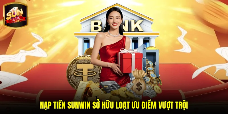 Nạp tiền SUNWIN sở hữu loạt ưu điểm vượt trội