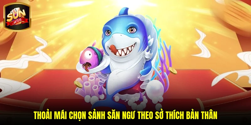 Thoải mái chọn sảnh săn ngư theo sở thích bản thân