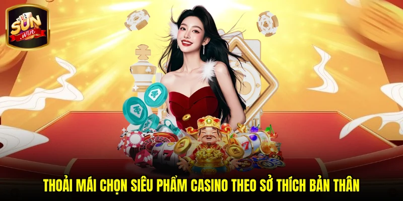 Thoải mái chọn siêu phẩm casino theo sở thích bản thân